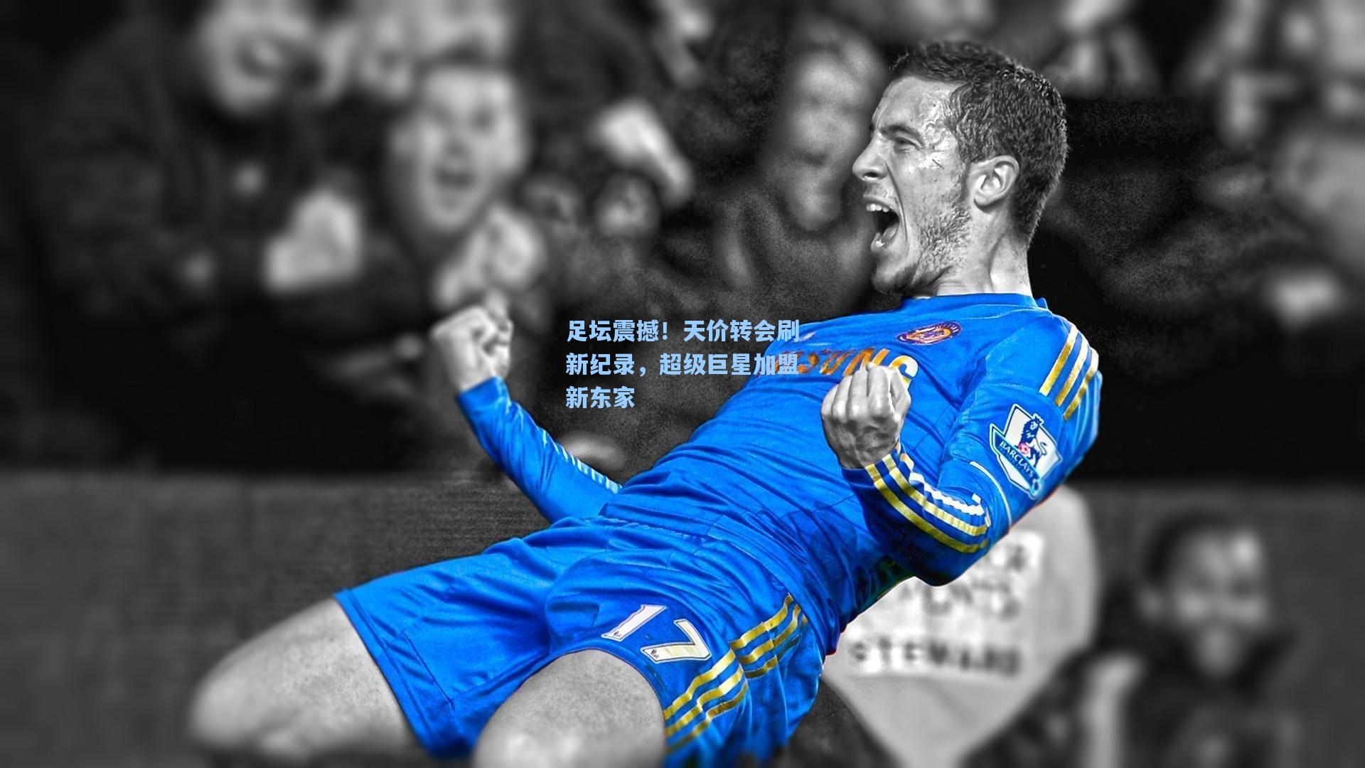 足坛震撼！天价转会刷新纪录，超级巨星加盟新东家