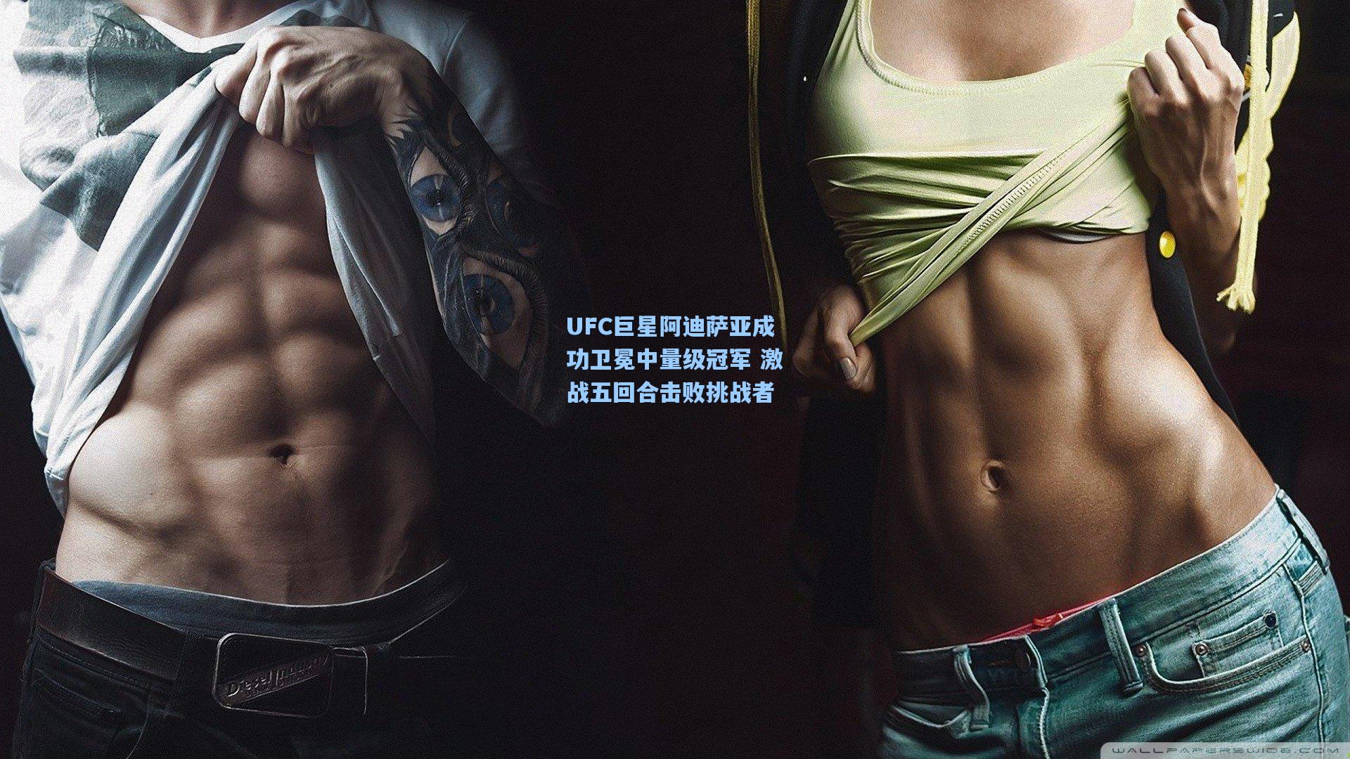 UFC巨星阿迪萨亚成功卫冕中量级冠军 激战五回合击败挑战者