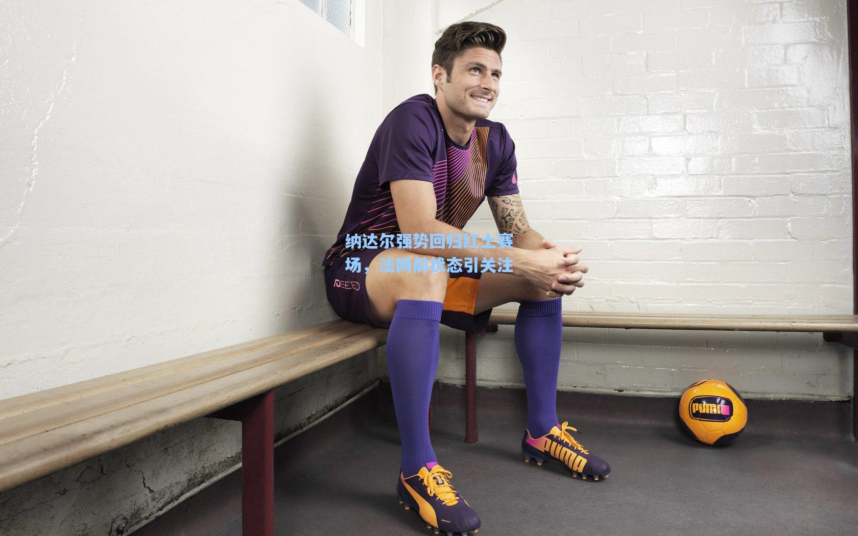 纳达尔强势回归红土赛场,法网前状态引关注