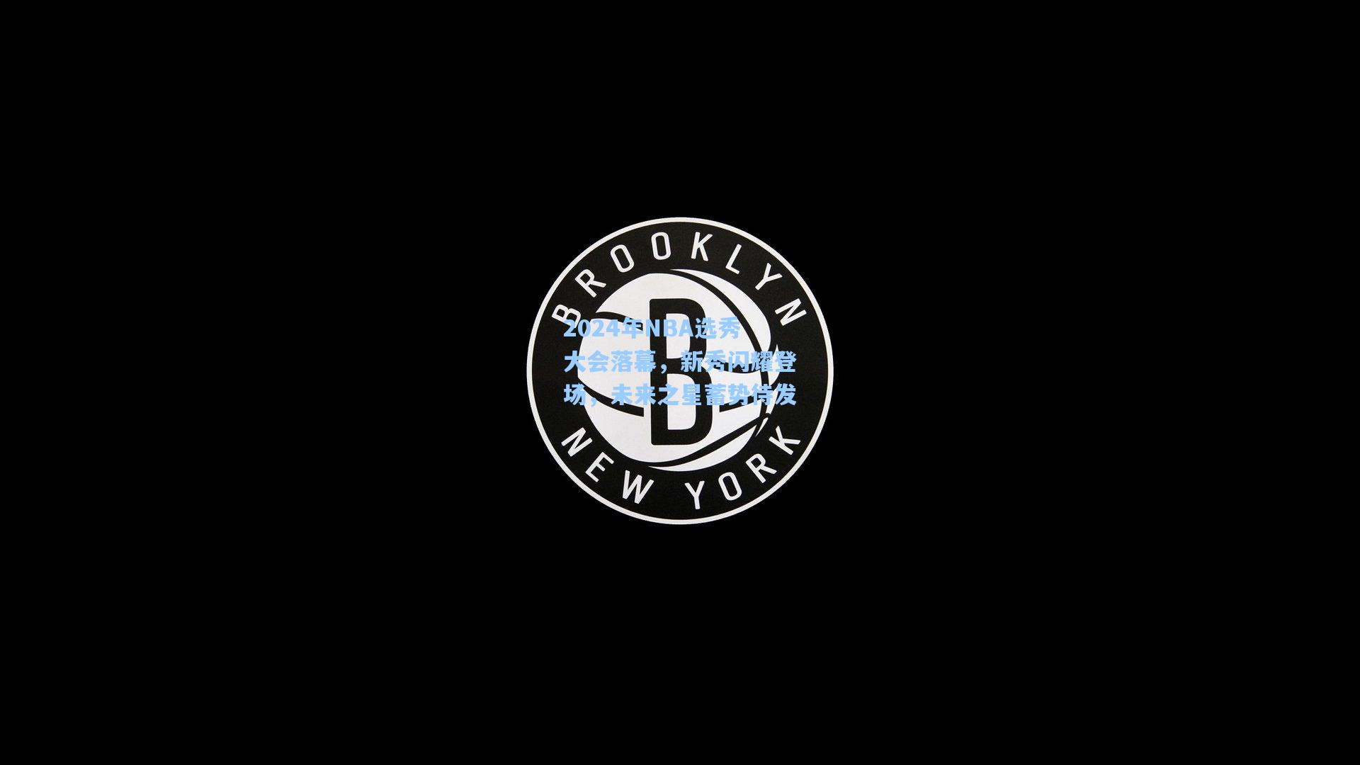 2024年NBA选秀大会落幕，新秀闪耀登场，未来之星蓄势待发