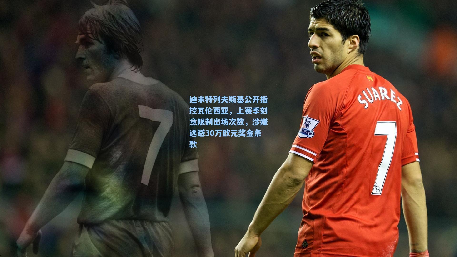 迪米特列夫斯基公开指控瓦伦西亚，上赛季刻意限制出场次数，涉嫌逃避30万欧元奖金条款