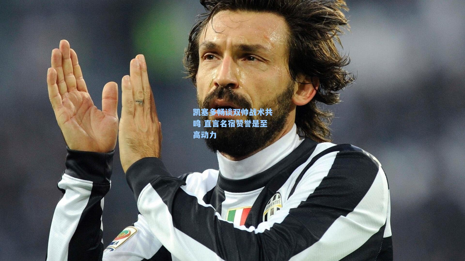 凯塞多畅谈双帅战术共鸣 直言名宿赞誉是至高动力