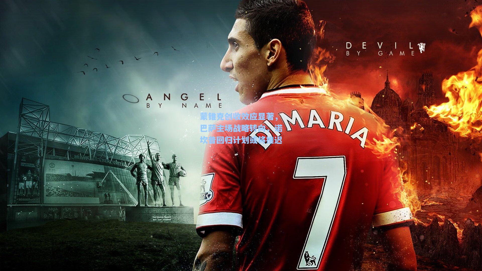 蒙锥克创收效应显著，巴萨主场战略转向，诺坎普回归计划或将推迟