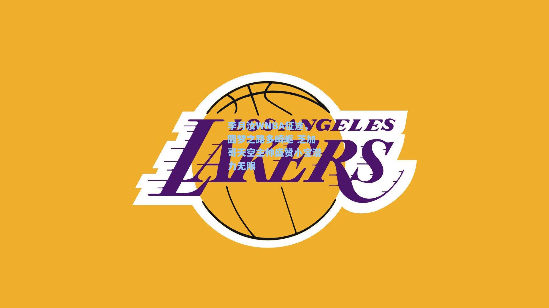 李月汝WNBA征途，圆梦之路多崎岖 芝加哥天空主帅盛赞小宝潜力无限