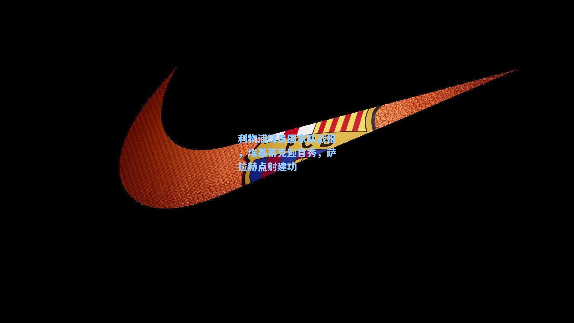 利物浦球员国家队战报，埃基蒂克迎首秀，萨拉赫点射建功