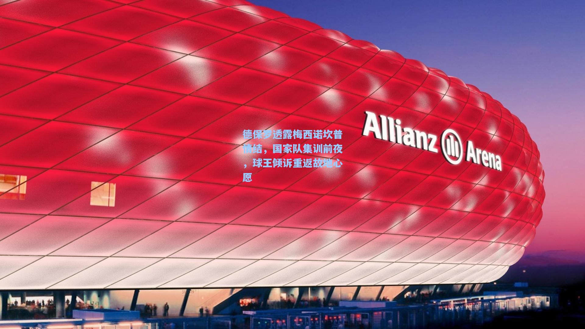 【ng体育】德保罗透露梅西诺坎普情结，国家队集训前夜，球王倾诉重返故地心愿