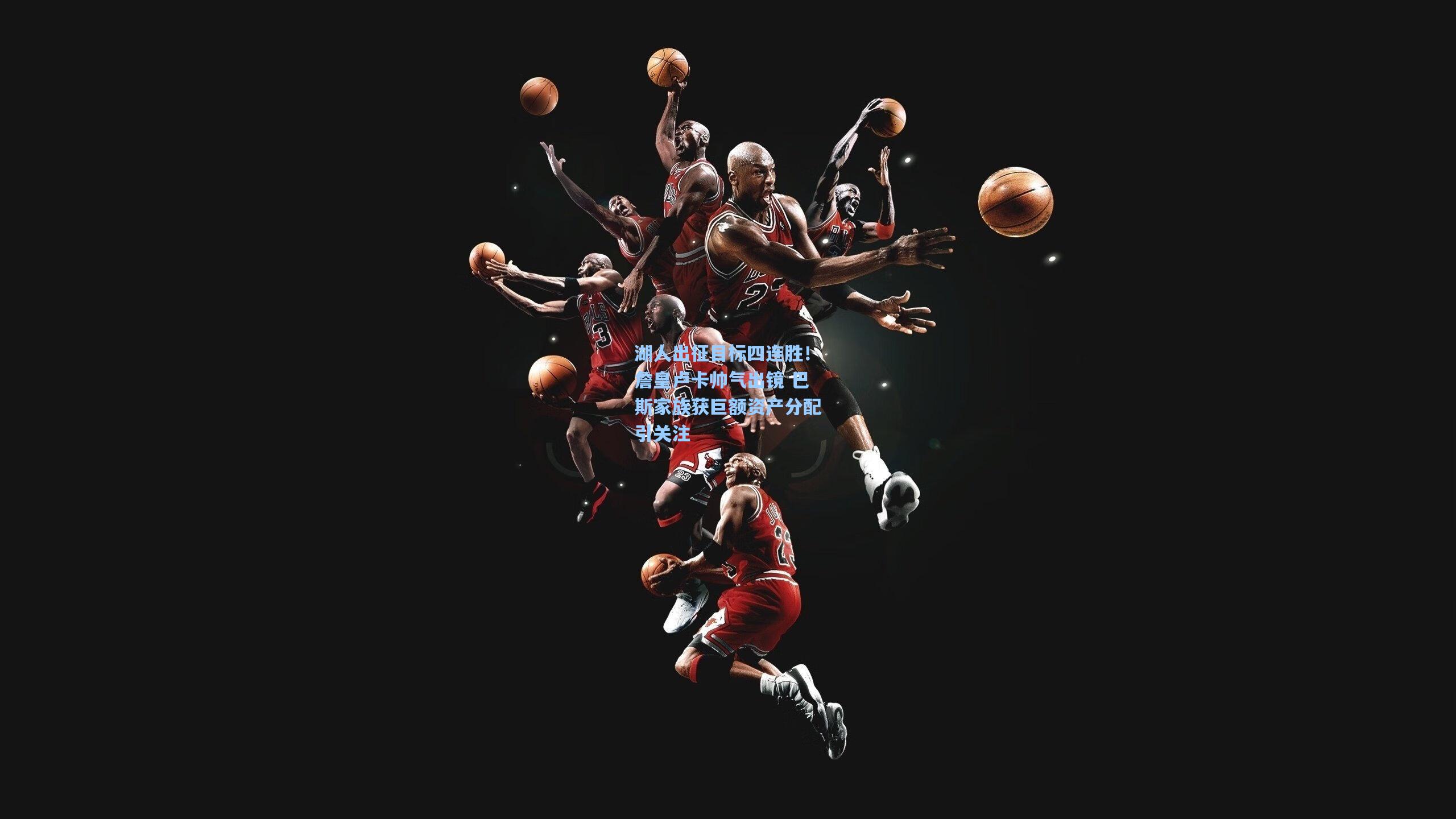 湖人出征目标四连胜！詹皇卢卡帅气出镜 巴斯家族获巨额资产分配引关注