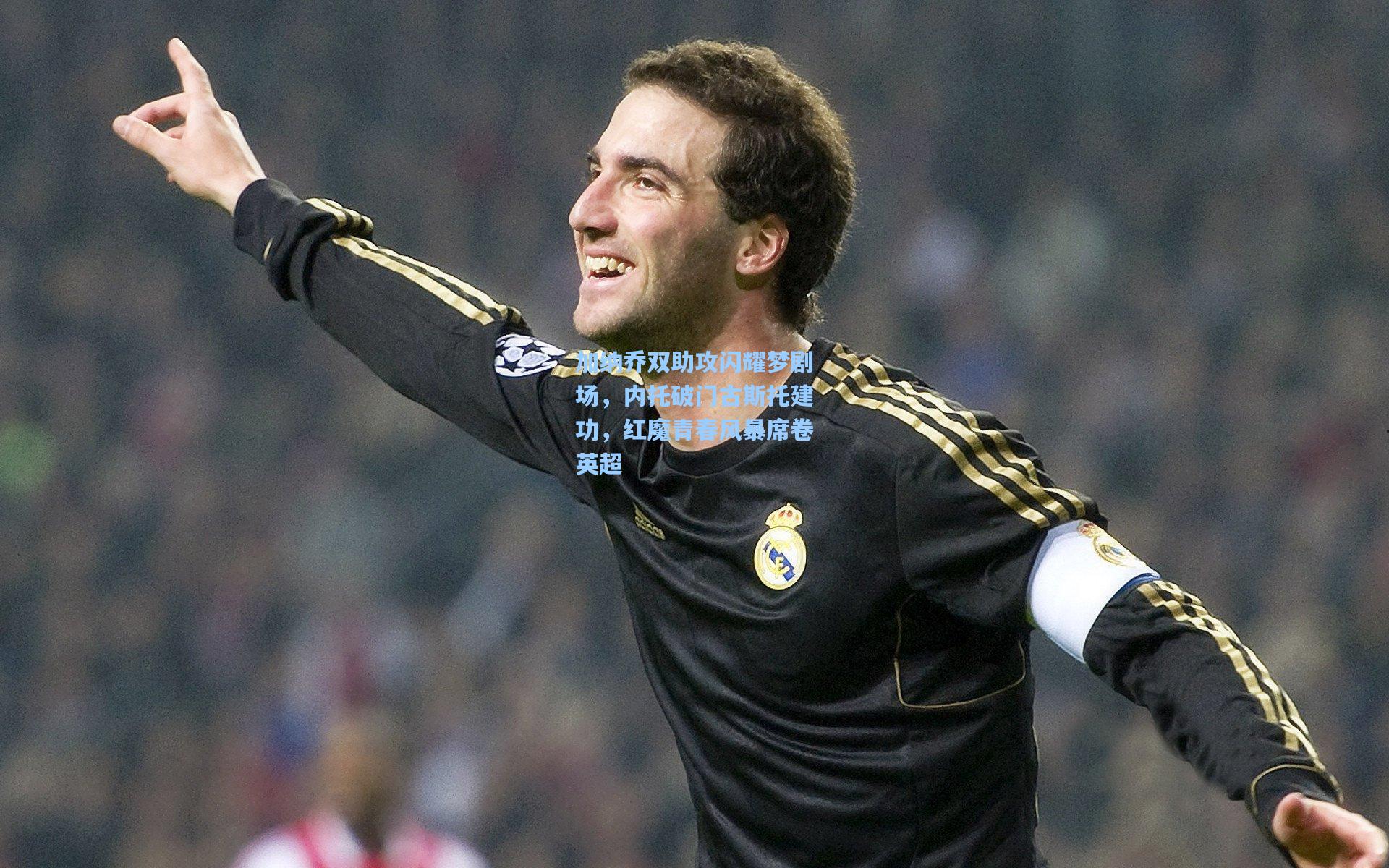 加纳乔双助攻闪耀梦剧场，内托破门古斯托建功，红魔青春风暴席卷英超