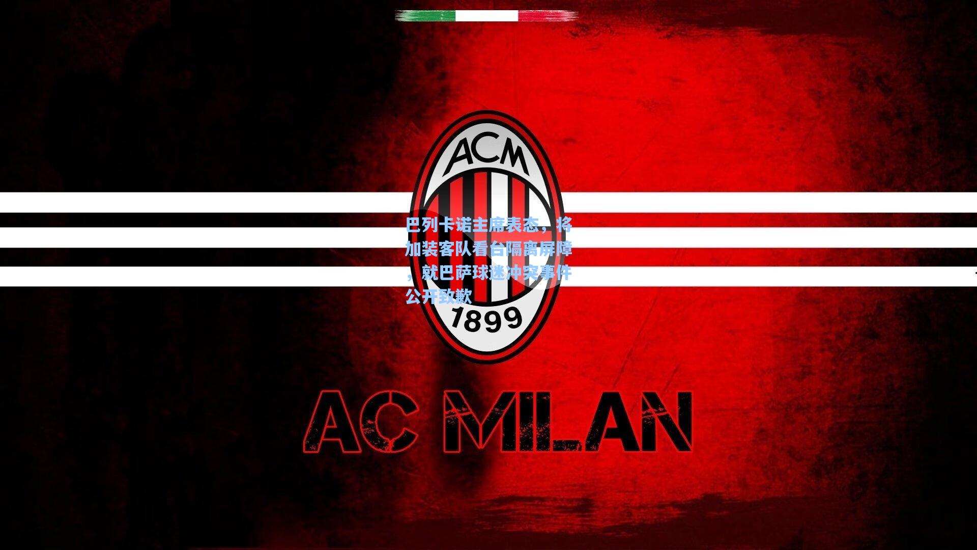 巴列卡诺主席表态,将加装客队看台隔离屏障,就巴萨球迷冲突事件公开致歉